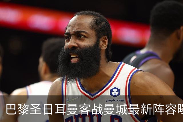 巴黎圣日耳曼客战曼城最新阵容曝光